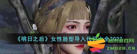 明日之后女性脸型导入代码汇总及全部细节分享，包括2022年最新女性脸型导入代码详解